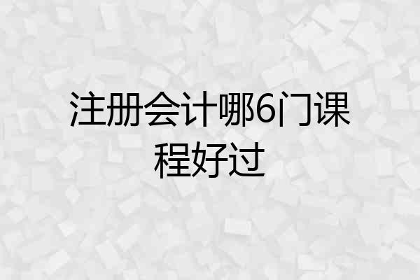 注册会计哪6门课程好过