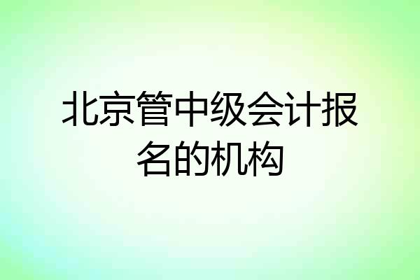 北京管中级会计报名的机构