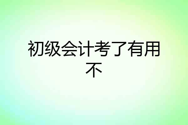 初级会计考了有用不