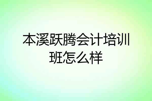 本溪跃腾会计培训班怎么样