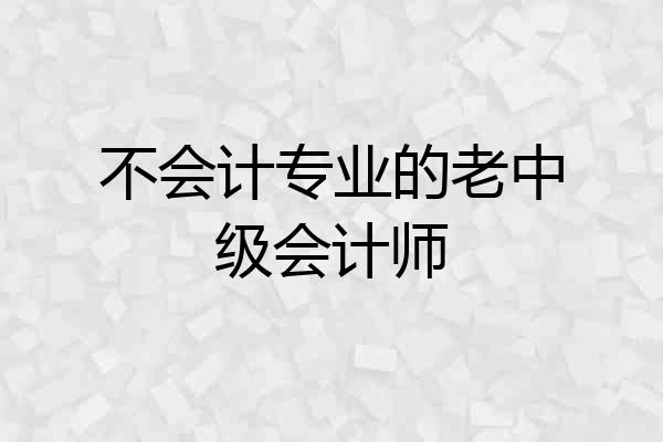 不会计专业的老中级会计师