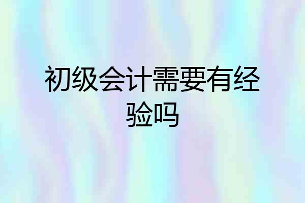 初级会计需要有经验吗