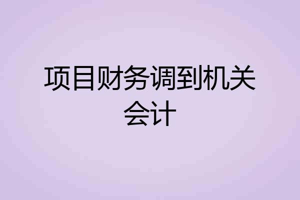 项目财务调到机关会计