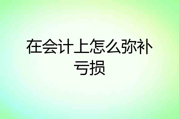 在会计上怎么弥补亏损