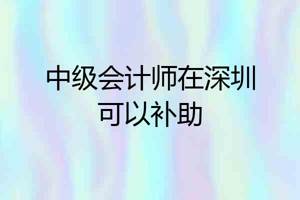 中级会计师在深圳可以补助