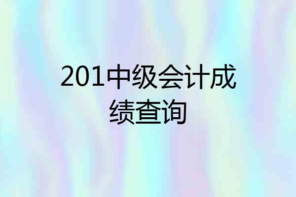 201中级会计成绩查询