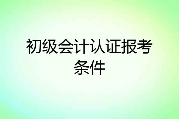 初级会计认证报考条件