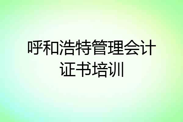 呼和浩特管理会计证书培训