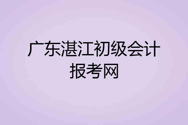 广东湛江初级会计报考网