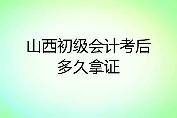 山西初级会计考后多久拿证