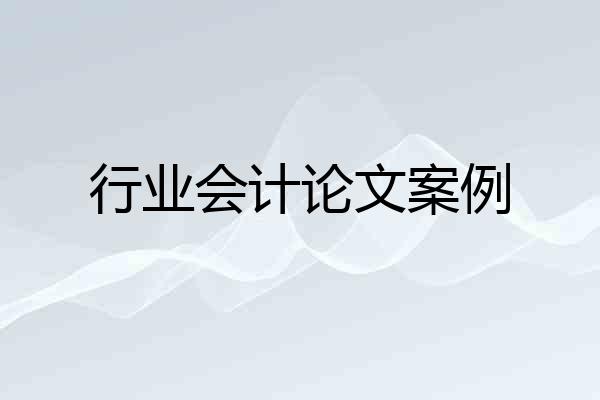 行业会计论文案例