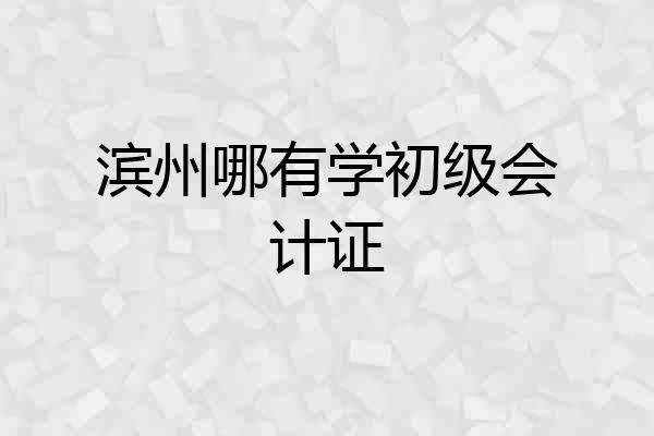 滨州哪有学初级会计证