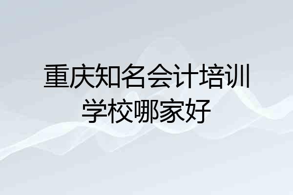 重庆知名会计培训学校哪家好