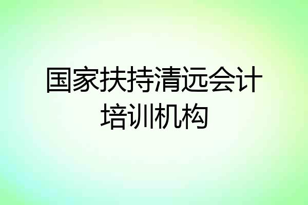 国家扶持清远会计培训机构