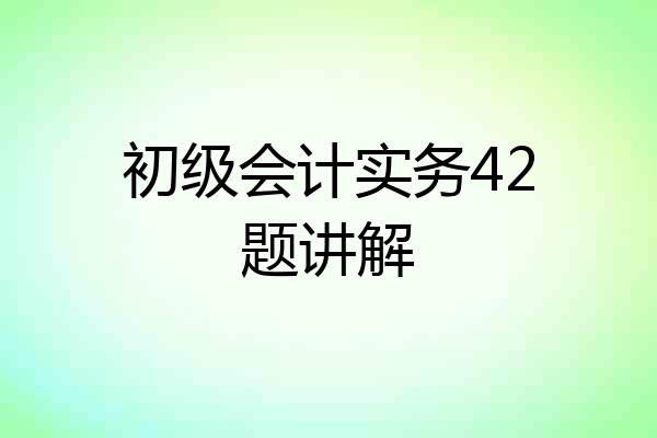 初级会计实务42题讲解