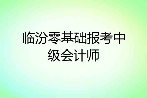 临汾零基础报考中级会计师