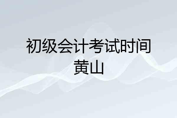 初级会计考试时间黄山