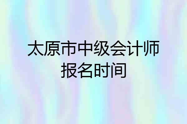 太原市中级会计师报名时间
