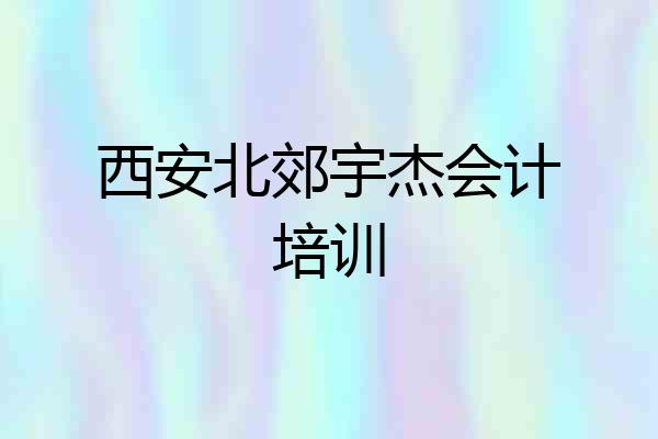 西安北郊宇杰会计培训