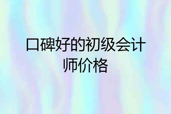 口碑好的初级会计师价格