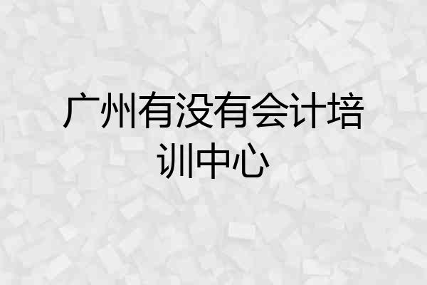 广州有没有会计培训中心