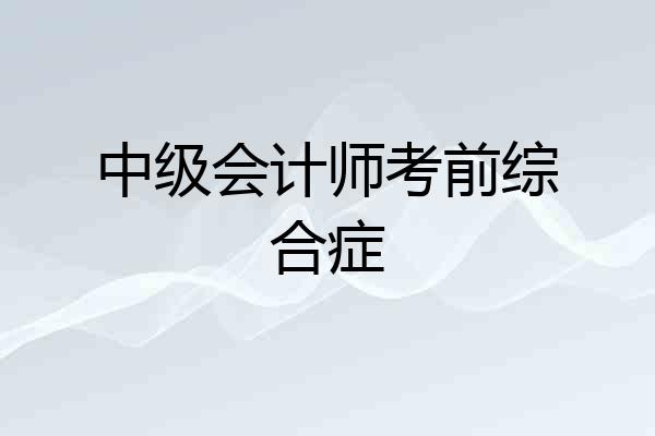 中级会计师考前综合症