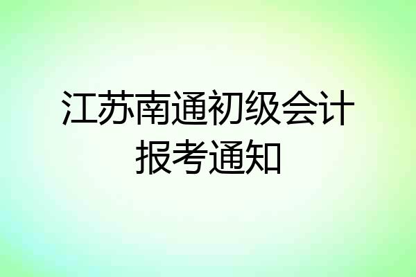 江苏南通初级会计报考通知