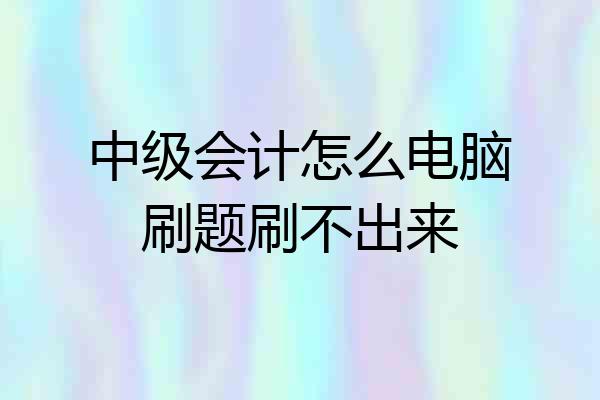 中级会计怎么电脑刷题刷不出来