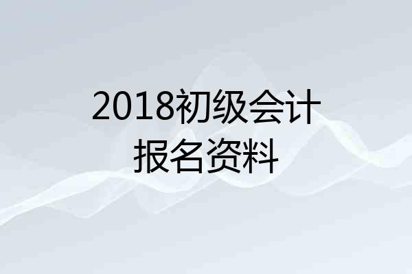 2018初级会计报名资料