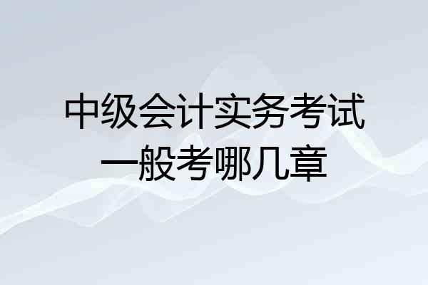 中级会计实务考试一般考哪几章
