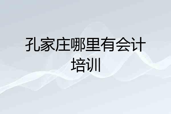孔家庄哪里有会计培训