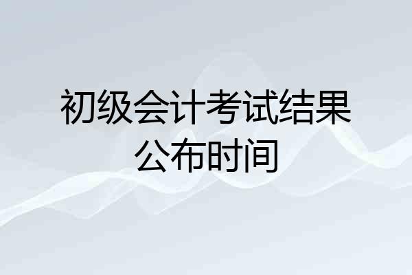 初级会计考试结果公布时间