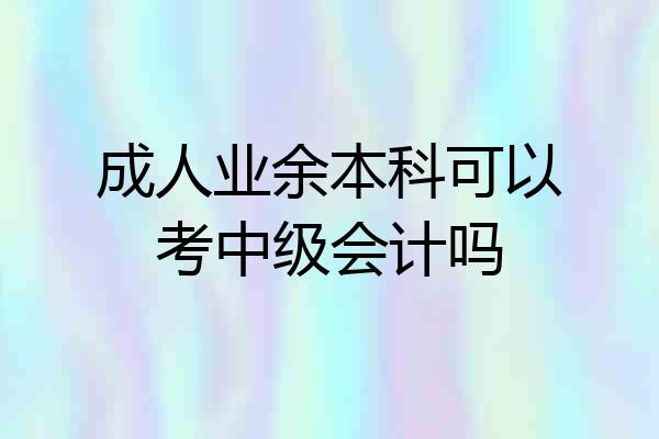 成人业余本科可以考中级会计吗
