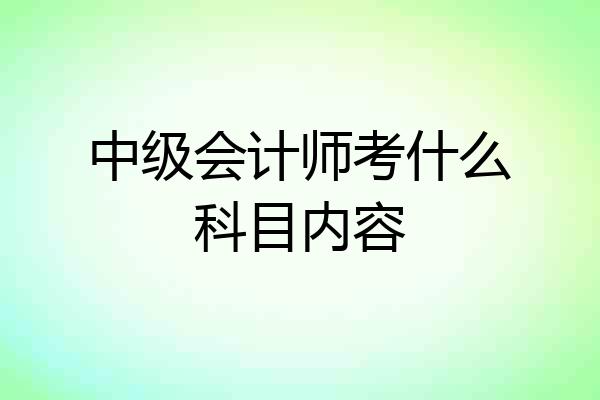 中级会计师考什么科目内容
