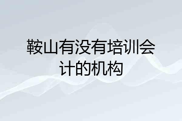 鞍山有没有培训会计的机构
