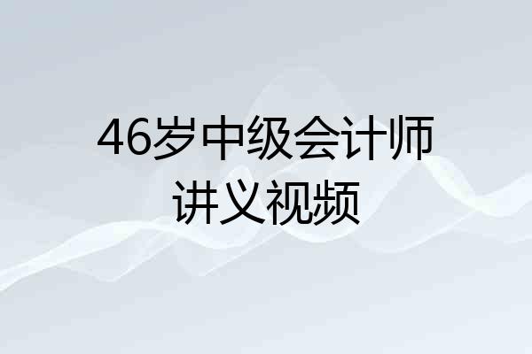 46岁中级会计师讲义视频