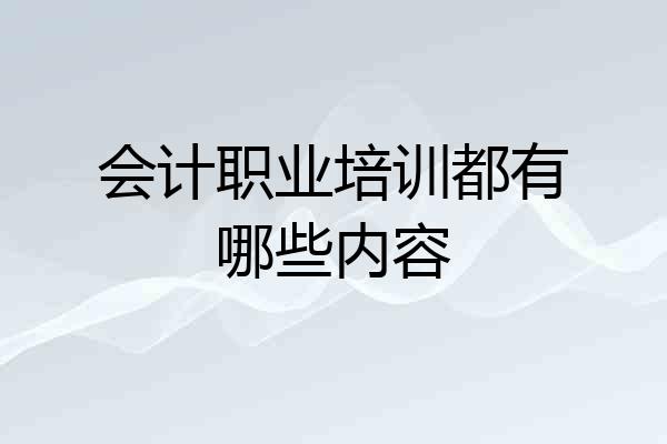 会计职业培训都有哪些内容