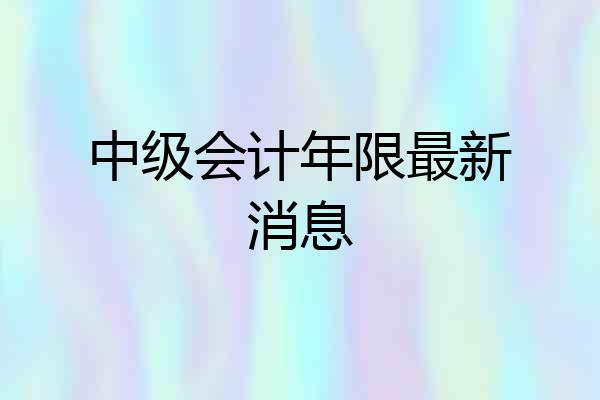 中级会计年限最新消息