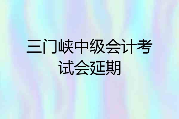 三门峡中级会计考试会延期