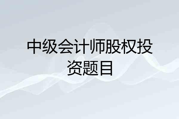 中级会计师股权投资题目