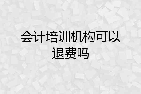 会计培训机构可以退费吗