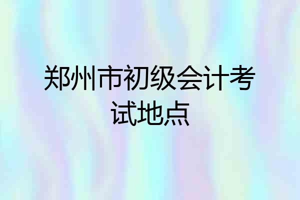 郑州市初级会计考试地点