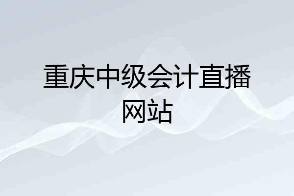 重庆中级会计直播网站
