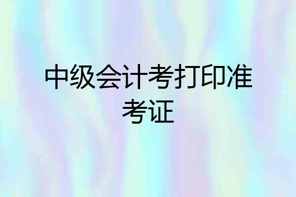 中级会计考打印准考证