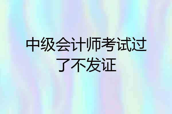 中级会计师考试过了不发证