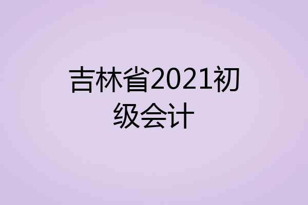 吉林省2021初级会计