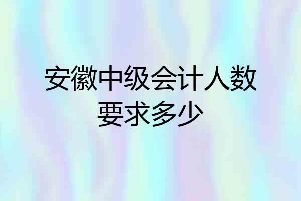 安徽中级会计人数要求多少