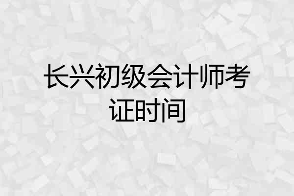 长兴初级会计师考证时间