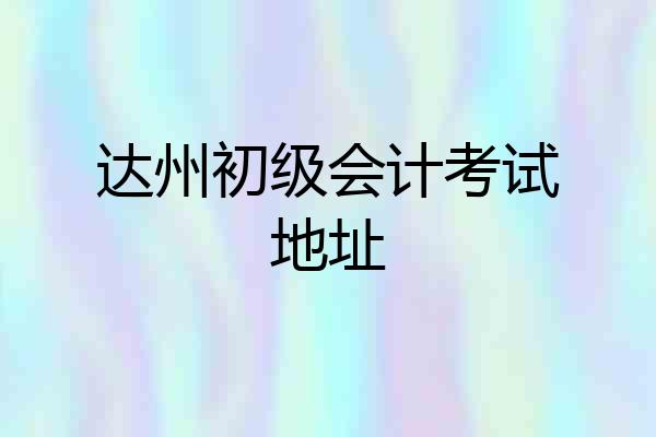 达州初级会计考试地址