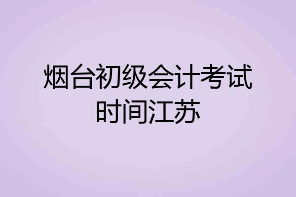 烟台初级会计考试时间江苏